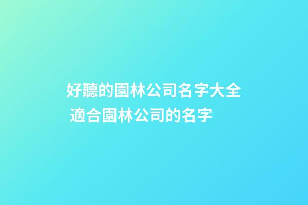 好聽的園林公司名字大全 適合園林公司的名字